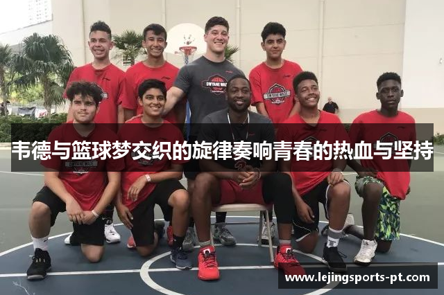 韦德与篮球梦交织的旋律奏响青春的热血与坚持