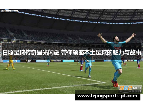日照足球传奇星光闪耀 带你领略本土足球的魅力与故事