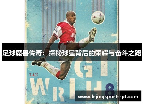 足球魔兽传奇：探秘球星背后的荣耀与奋斗之路