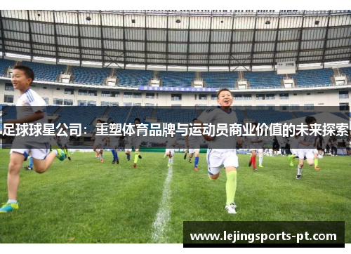 足球球星公司：重塑体育品牌与运动员商业价值的未来探索