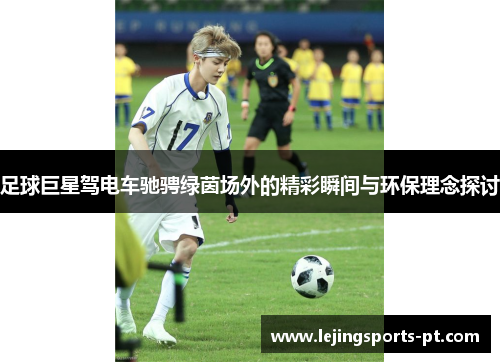 足球巨星驾电车驰骋绿茵场外的精彩瞬间与环保理念探讨