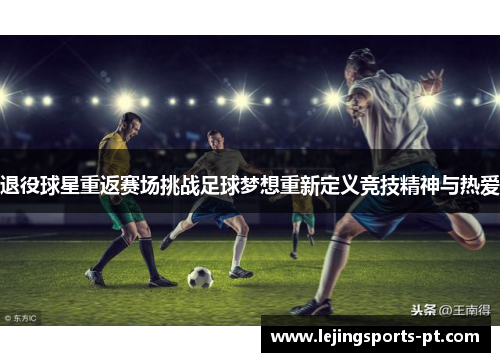 退役球星重返赛场挑战足球梦想重新定义竞技精神与热爱
