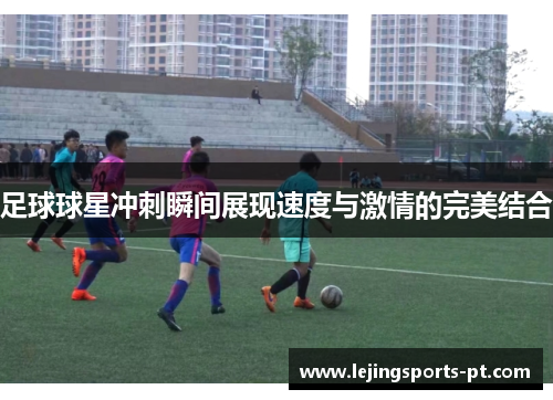足球球星冲刺瞬间展现速度与激情的完美结合