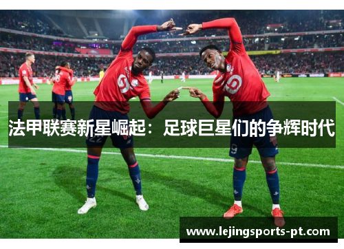 法甲联赛新星崛起：足球巨星们的争辉时代