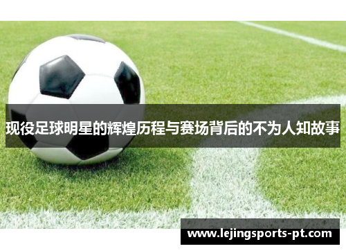 现役足球明星的辉煌历程与赛场背后的不为人知故事