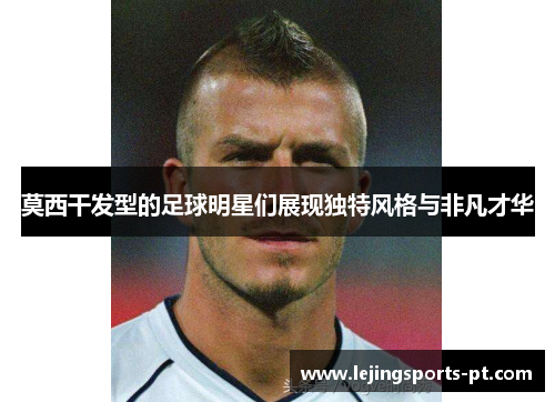 莫西干发型的足球明星们展现独特风格与非凡才华