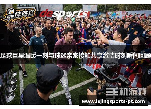 足球巨星温暖一刻与球迷亲密接触共享激情时刻瞬间回顾