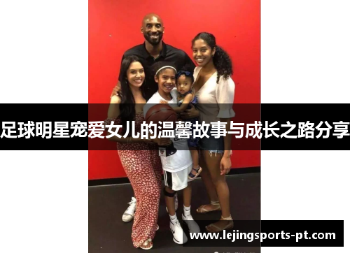 足球明星宠爱女儿的温馨故事与成长之路分享