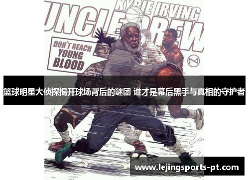 篮球明星大侦探揭开球场背后的谜团 谁才是幕后黑手与真相的守护者
