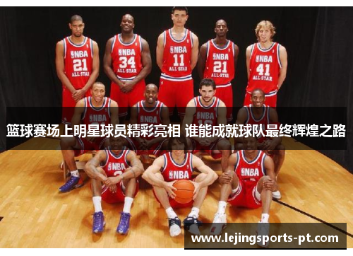 篮球赛场上明星球员精彩亮相 谁能成就球队最终辉煌之路
