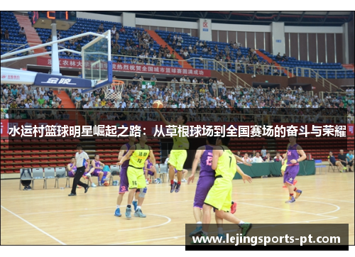 水运村篮球明星崛起之路：从草根球场到全国赛场的奋斗与荣耀