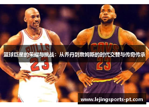 篮球巨星的荣耀与挑战：从乔丹到詹姆斯的时代交替与传奇传承