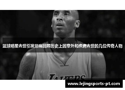 篮球明星去世引发悲痛回顾历史上因意外和疾病去世的几位传奇人物
