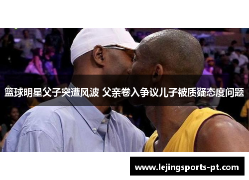 篮球明星父子突遭风波 父亲卷入争议儿子被质疑态度问题
