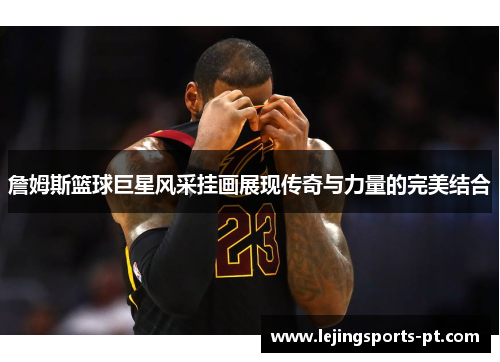 詹姆斯篮球巨星风采挂画展现传奇与力量的完美结合