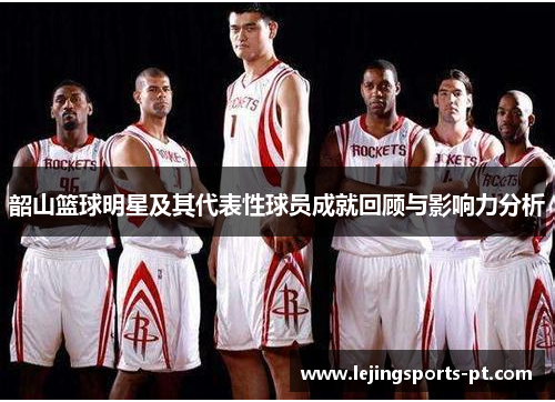 韶山篮球明星及其代表性球员成就回顾与影响力分析
